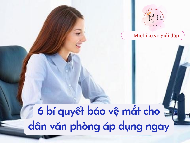 Michiko.cn - 6 bí quyết bảo vệ mắt cho dân văn phòng áp dụng ngay